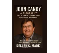 JOHN CANDY A BIOGRAPHY: THE LIFE STORY OF A COMEDY LEGEND WHO MADE THE WORLD LAUGH