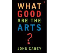 John Carey What Good are the Arts? (Tascabile)