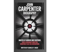 JOHN CARPENTER BIOGRAPHY:: Master of Horror and Suspense. How a Visionary Director Redefined Fear for Generations.