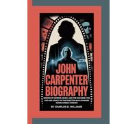 JOHN CARPENTER BIOGRAPHY: Master Of Horror, Music, And The Macabre-The Life and Legacy of the Director Who Changed Genre Cinema Forever