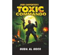 JOHN CARPENTER’S TOXIC COMMANDO GUIDA AL GIOCO: Padroneggia ogni missione, svela ogni segreto e domina ogni nemico con strategie e consigli esperti