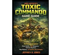 John Carpenter's Toxic Commando Game Guide: The Ultimate Companion Class Builds, Roll Weapons, Vehicle Mayhem, Map Mastery, and Legendary Boss Strategies