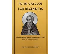 John Cassian for Beginners: Understanding His Life, Conferences, and Role in Church History