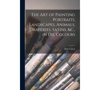 John Cawse The Art of Painting Portraits, Landscapes, Animals, Drape (Tascabile)