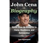 John Cena Biography: Never-Give-Up Blueprint to Fame, Resilience, and Reinvention