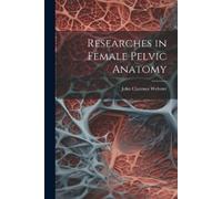 John Clarence Webster Researches in Female Pelvic Anatomy (Tascabile)