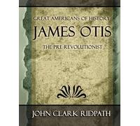 John Clark Ridpath Clark Ridpath John C James Otis the Pre-Revoluti (Tascabile)