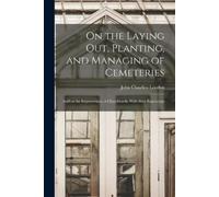 John Claudius 1 On the Laying out, Planting, and Managing of Cemeter (Tascabile)