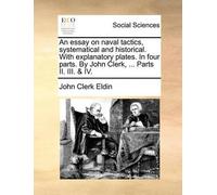 John Clerk Eldi An Essay on Naval Tactics, Systematical and Historic (Tascabile)