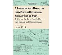 John Cock A Treatise On Mast-Making, For Every Class Or Description (Tascabile)