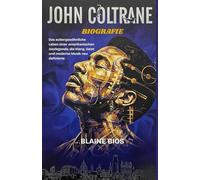 JOHN COLTRANE BIOGRAFIE: Das außergewöhnliche Leben einer amerikanischen Jazzlegende, die Klang, Geist und moderne Musik neu definierte