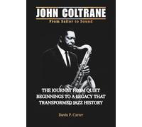 JOHN COLTRANE From Sailor to Sound: The Journey From Quiet Beginnings to a Legacy That Transformed Jazz History
