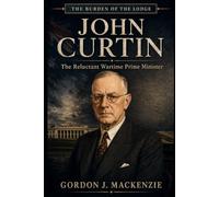 John Curtin: The Reluctant Wartime Prime Minister