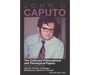 John D. Caputo: The Collected Philosophical and Theological Papers: Volume 1: 1969-1985 Aquinas, Eckhart, Heidegger: Metaphysics, Mysticism, Thought
