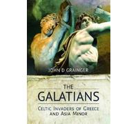 The Galatians: Celtic Invaders of Greece and Asia Minor by John D. Grainger