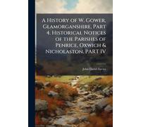 John David Davi A History of W. Gower, Glamorganshire, Part 4. Histo (Tascabile)