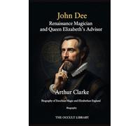 John Dee: Renaissance Magician and Queen Elizabeth's Advisor: Biography of Enochian Magic and Elizabethan England
