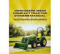 JOHN DEERE 1025R COMPACT TRACTOR OWNERS MANUAL: Easy Guide to Maintenance, Attachments, and Daily Use