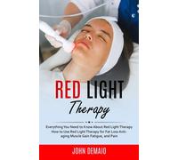 Red Light Therapy: Everything You Need to Know About Red Light Therapy (How to Use Red Light Therapy for Fat Loss Anti-aging Muscle Gain: Everything ... Anti-aging Muscle Gain Fatigue, and Pain)