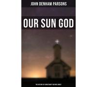 John Denham Parsons Our Sun-God, Or, Christianity Before Christ (Tascabile)