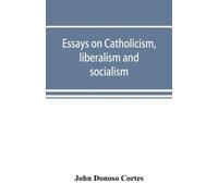 John Donoso Cortes Essays on catholicism, liberalism and socialism (Tascabile)