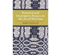 John. Duncan Practical and Descriptive Essays on the Art of Weaving (Tascabile)