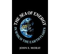 The Sea of Energy in Which the Earth Floats by John E. Moray