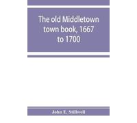 John E Stillwel The old Middletown town book, 1667 to 1700; The reco (Tascabile)