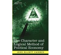 John Elliott Cair The Character and Logical Method of Political Econ (Tascabile)