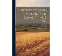 John Elton Richard Be History of Corn Milling, by R. Bennett and J. (Tascabile)