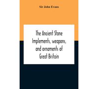 John Evans The Ancient Stone Implements, Weapons, And Ornaments Of G (Tascabile)