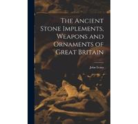 John Evans The Ancient Stone Implements, Weapons and Ornaments of Gr (Tascabile)