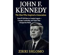 John F. Kennedy: The Man Who Inspired a Generation: From PT-109 Hero to Camelot Legend - Courage, Leadership, and Vision That Changed the World