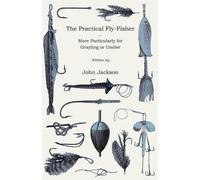 John Fl. Jackso The Practical Fly-Fisher - More Particularly For Gra (Tascabile)
