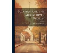 John Francis Sprague Jackman and the Moose River Region (Tascabile)