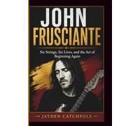 JOHN FRUSCIANTE: Six Strings, Six Lives, and the Art of Beginning Again