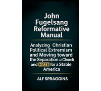 JOHN FUGELSANG REFORMATIVE MANUAL: Analyzing Christian Political Extremism and Moving Toward the Separation of Church and Hate for a Stable America