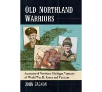 Old Northland Warriors: Accounts of Northern Michigan Veterans of World War II, Korea and Vietnam