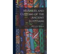 John Gardner Wilkin Manners and Customs of the Ancient Egypti (Copertina rigida)