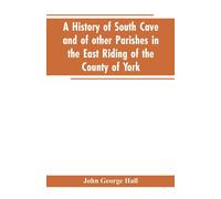John George Hal A history of South Cave and of other parishes in the (Tascabile)
