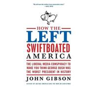 John Gibson How the Left Swiftboated America: The Liberal Media Cons (Tascabile)