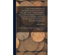 John Gladstone The Correspondence Between John Gladstone, Esq (Copertina rigida)