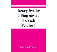 John Gough Nich Literary remains of King Edward the Sixth. Edited fr (Tascabile)