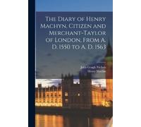 John Gough Nich The Diary of Henry Machyn, Citizen and Merchant-tayl (Tascabile)