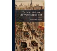 John Greenleaf Whittier The Anti-slavery Convention of 1833 (Copertina rigida)
