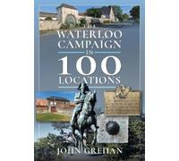 John Grehan The Waterloo Campaign in 100 Locations (Copertina rigida)