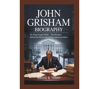 JOHN GRISHAM BIOGRAPHY: The King of the Legal Thriller - The True Story Behind the World’s Bestselling Courtroom Author