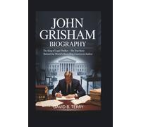 JOHN GRISHAM BIOGRAPHY: The King of the Legal Thriller - The True Story Behind the World’s Bestselling Courtroom Author
