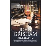 John Grisham Biography: The Lawyer Who Became the World’s Greatest Storyteller - The Untold Journey of Discipline, Justice, and Imagination