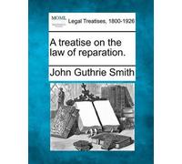 John Guthrie Smith A treatise on the law of reparation. (Tascabile)